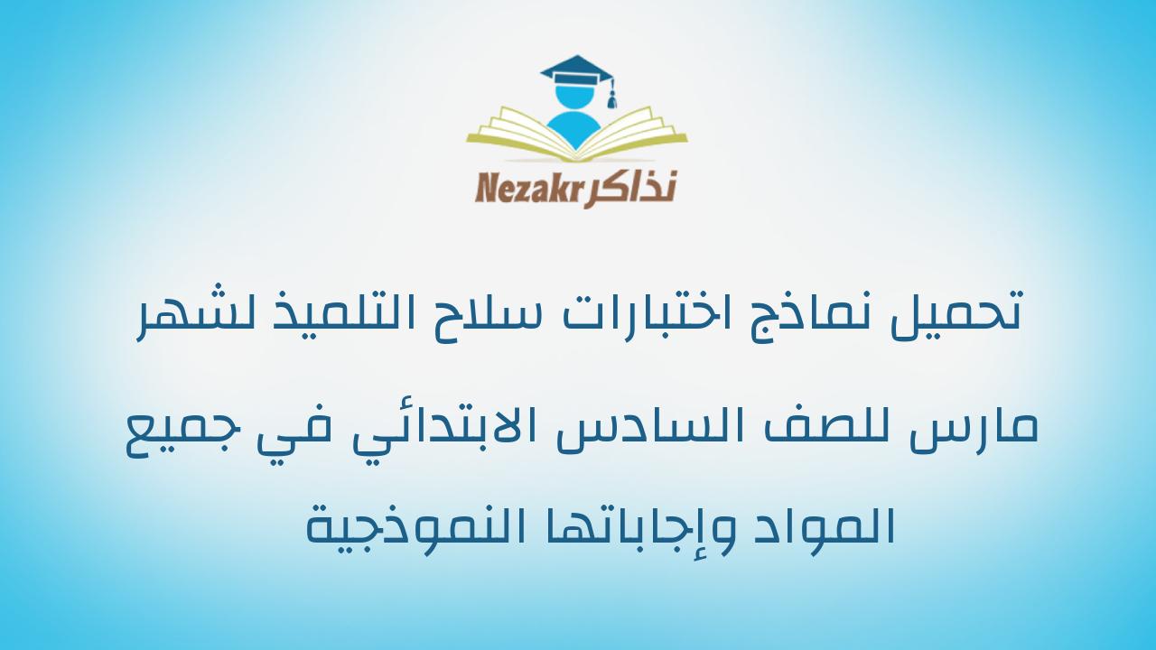 تحميل نماذج اختبارات سلاح التلميذ لشهر مارس للصف السادس الابتدائي في جميع المواد وإجاباتها النموذجية